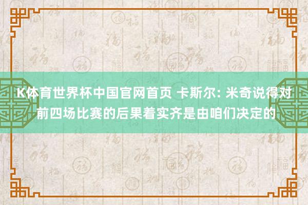 K体育世界杯中国官网首页 卡斯尔: 米奇说得对 前四场比赛的后果着实齐是由咱们决定的