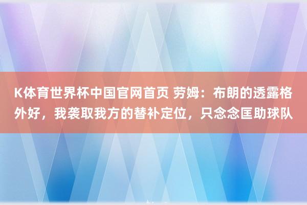 K体育世界杯中国官网首页 劳姆：布朗的透露格外好，我袭取我方的替补定位，只念念匡助球队