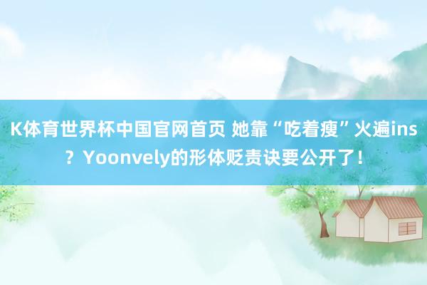 K体育世界杯中国官网首页 她靠“吃着瘦”火遍ins？Yoonvely的形体贬责诀要公开了！