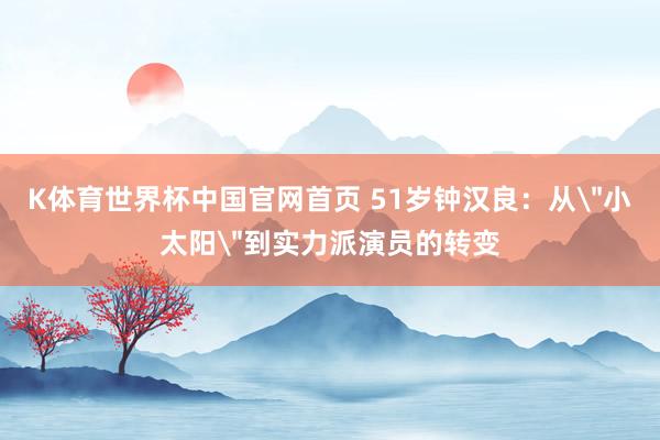 K体育世界杯中国官网首页 51岁钟汉良:从