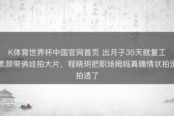 K体育世界杯中国官网首页 出月子35天就复工！素颜带俩娃拍大片，程晓玥把职场姆妈真确情状拍透了