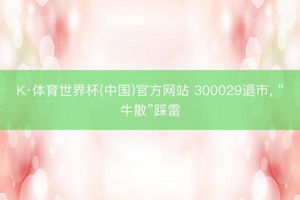 K·体育世界杯(中国)官方网站 300029退市， “牛散”踩雷
