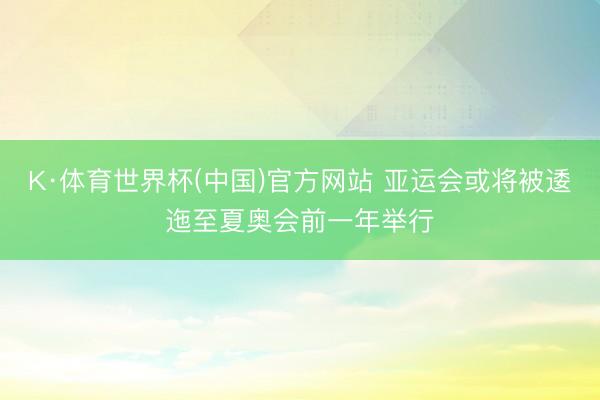 K·体育世界杯(中国)官方网站 亚运会或将被逶迤至夏奥会前一年举行