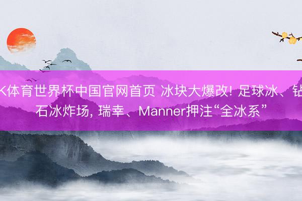 K体育世界杯中国官网首页 冰块大爆改! 足球冰、钻石冰炸场, 瑞幸、Manner押注“全冰系”