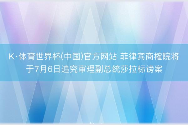 K·体育世界杯(中国)官方网站 菲律宾商榷院将于7月6日追究审理副总统莎拉标谤案