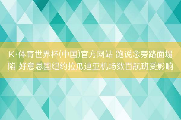 K·体育世界杯(中国)官方网站 跑说念旁路面塌陷 好意思国纽约拉瓜迪亚机场数百航班受影响