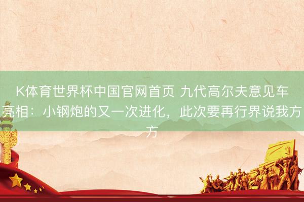 K体育世界杯中国官网首页 九代高尔夫意见车亮相:小钢炮的又一次进化,此次要再行界说我方