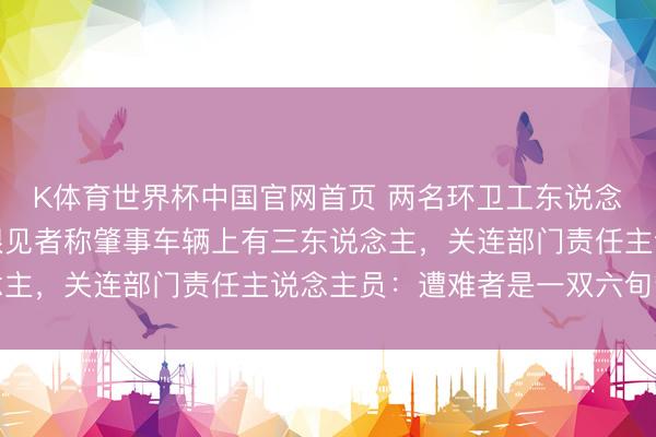 K体育世界杯中国官网首页 两名环卫工东说念主黎明被撞身一火，眼见者称肇事车辆上有三东说念主，关连部门责任主说念主员：遭难者是一双六旬鸳侣