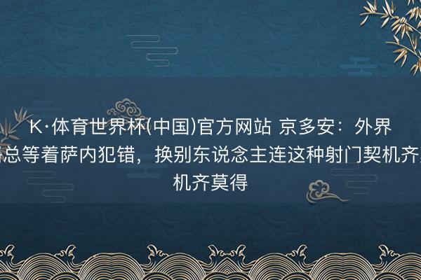 K·体育世界杯(中国)官方网站 京多安：外界大略总等着萨内犯错，换别东说念主连这种射门契机齐莫得