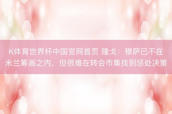 K体育世界杯中国官网首页 隆戈：穆萨已不在米兰筹画之内，但很难在转会市集找到惩处决策
